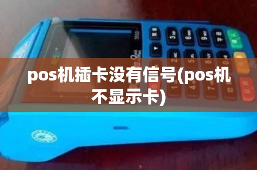 pos机插卡没有信号(pos机不显示卡)