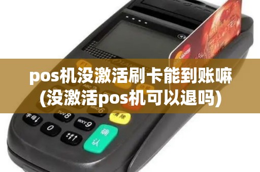 pos机没激活刷卡能到账嘛(没激活pos机可以退吗)
