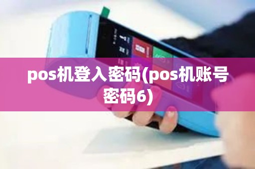 pos机登入密码(pos机账号密码6)