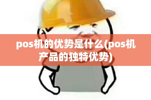 pos机的优势是什么(pos机产品的独特优势)