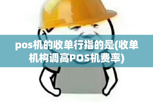 pos机的收单行指的是(收单机构调高POS机费率)