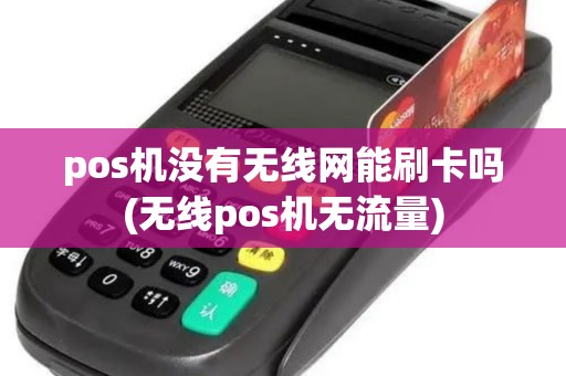 pos机没有无线网能刷卡吗(无线pos机无流量)