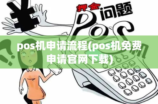 pos机申请流程(pos机免费申请官网下载)