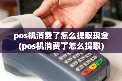 pos机消费了怎么提取现金(pos机消费了怎么提取)