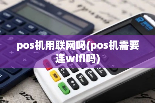 pos机用联网吗(pos机需要连wifi吗)