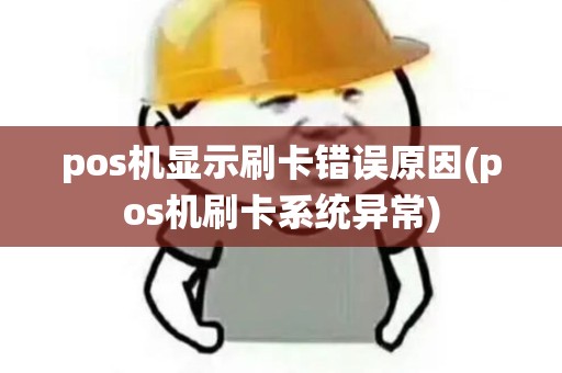 pos机显示刷卡错误原因(pos机刷卡系统异常)