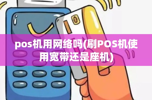 pos机用网络吗(刷POS机使用宽带还是座机)