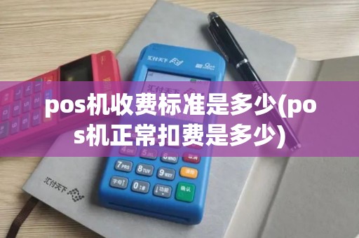pos机收费标准是多少(pos机正常扣费是多少)