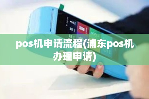 pos机申请流程(浦东pos机办理申请)
