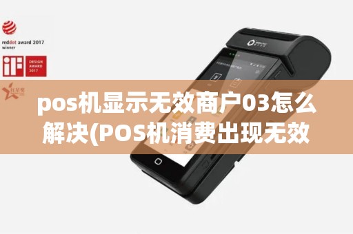 pos机显示无效商户03怎么解决(POS机消费出现无效商户)