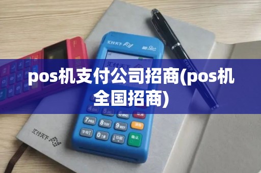 pos机支付公司招商(pos机全国招商)