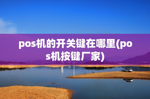 pos机的开关键在哪里(pos机按键厂家)