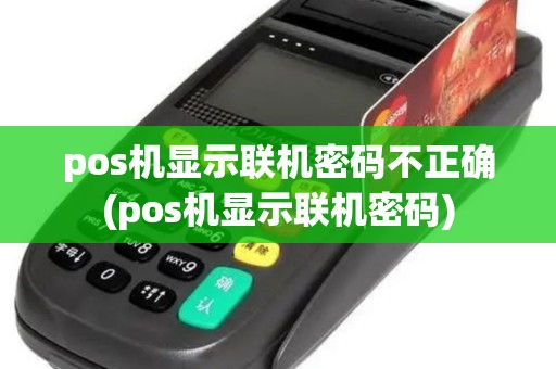 pos机显示联机密码不正确(pos机显示联机密码)