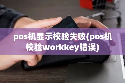 pos机显示校验失败(pos机校验workkey错误)