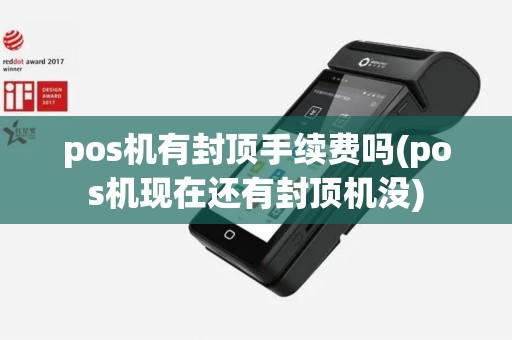 pos机有封顶手续费吗(pos机现在还有封顶机没)
