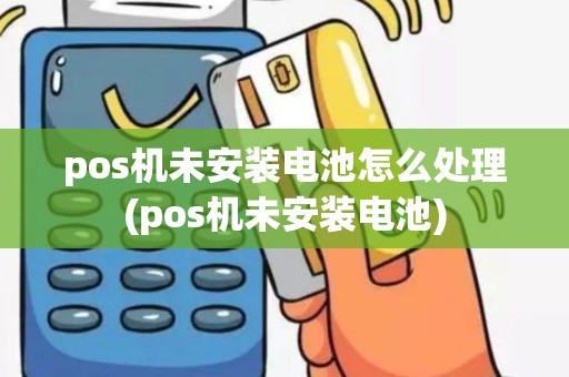 pos机未安装电池怎么处理(pos机未安装电池)