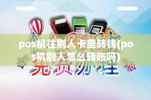 pos机往别人卡里转钱(pos机别人怎么转账吗)