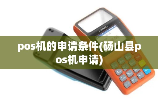 pos机的申请条件(砀山县pos机申请)