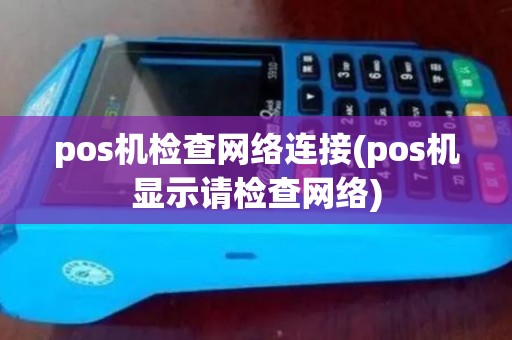 pos机检查网络连接(pos机显示请检查网络)