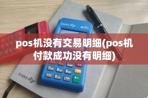 pos机没有交易明细(pos机付款成功没有明细)