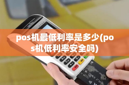 pos机最低利率是多少(pos机低利率安全吗)