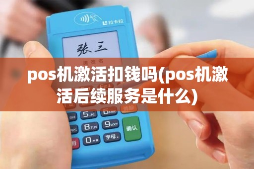 pos机激活扣钱吗(pos机激活后续服务是什么)