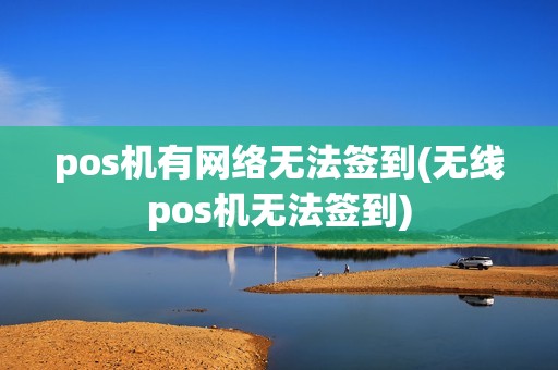 pos机有网络无法签到(无线pos机无法签到)