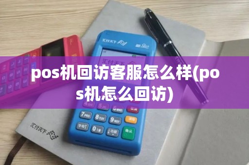 pos机回访客服怎么样(pos机怎么回访)