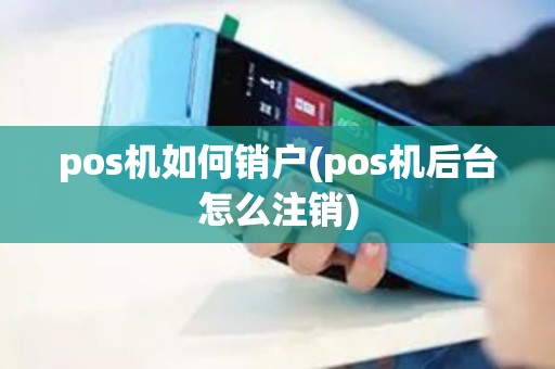 pos机如何销户(pos机后台怎么注销)