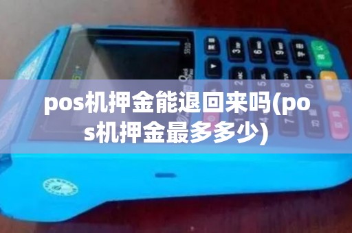 pos机押金能退回来吗(pos机押金最多多少)