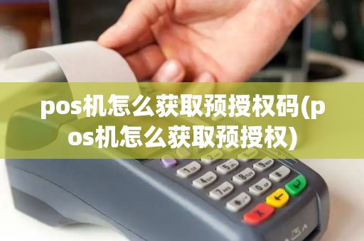 pos机怎么获取预授权码(pos机怎么获取预授权)