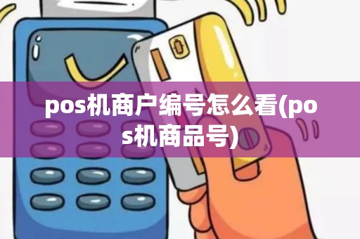 pos机商户编号怎么看(pos机商品号)