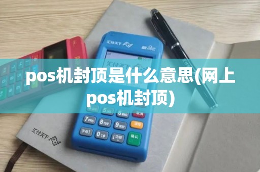 pos机封顶是什么意思(网上pos机封顶)
