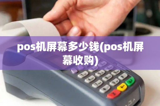 pos机屏幕多少钱(pos机屏幕收购)