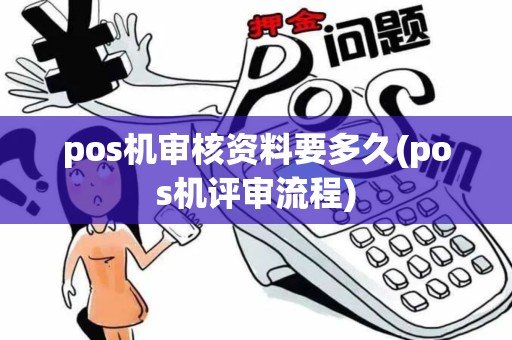 pos机审核资料要多久(pos机评审流程)