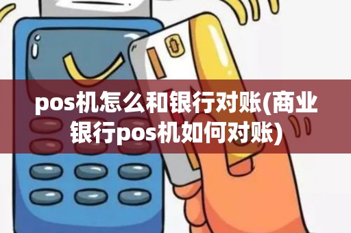 pos机怎么和银行对账(商业银行pos机如何对账)