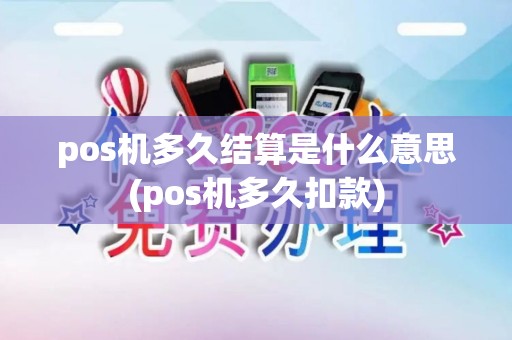 pos机多久结算是什么意思(pos机多久扣款)
