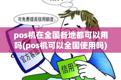 pos机在全国各地都可以用吗(pos机可以全国使用吗)