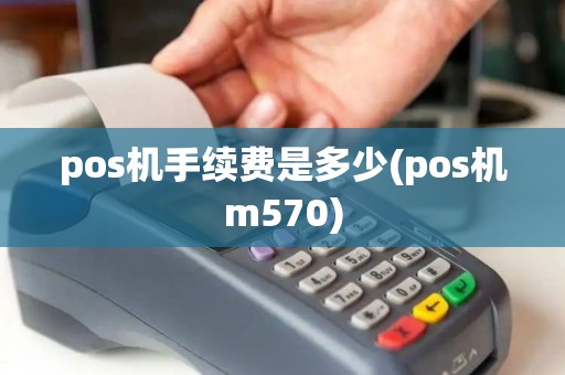 pos机手续费是多少(pos机m570)