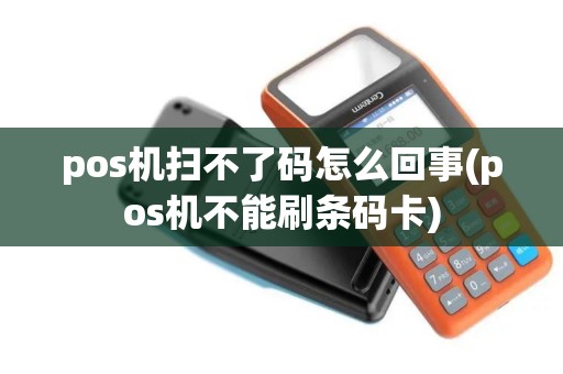 pos机扫不了码怎么回事(pos机不能刷条码卡)