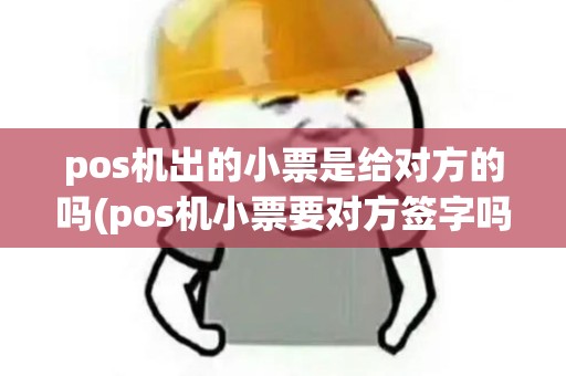 pos机出的小票是给对方的吗(pos机小票要对方签字吗)