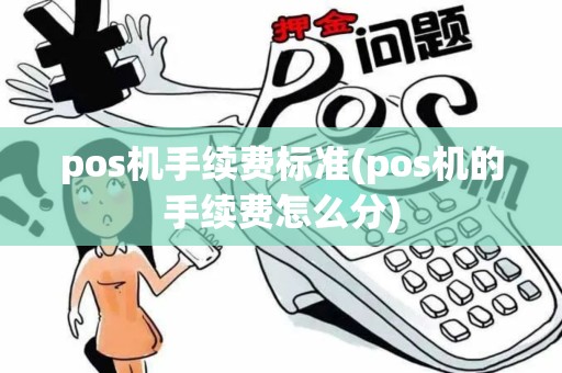 pos机手续费标准(pos机的手续费怎么分)