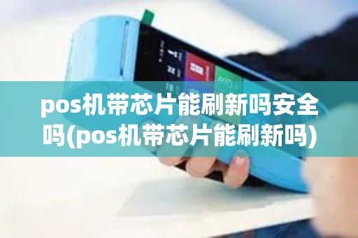 pos机带芯片能刷新吗安全吗(pos机带芯片能刷新吗)
