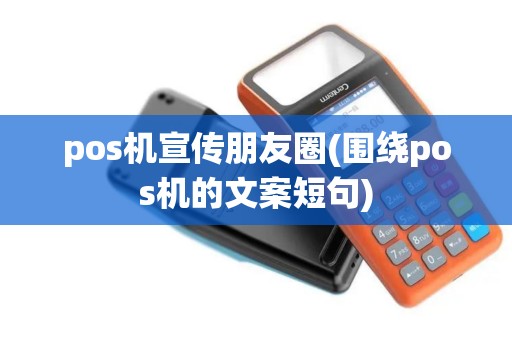 pos机宣传朋友圈(围绕pos机的文案短句)