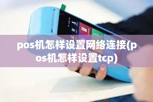 pos机怎样设置网络连接(pos机怎样设置tcp)