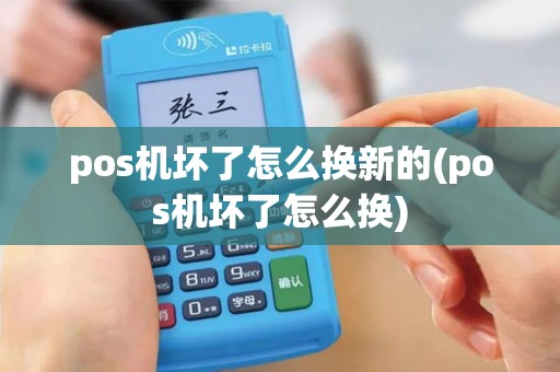 pos机坏了怎么换新的(pos机坏了怎么换)