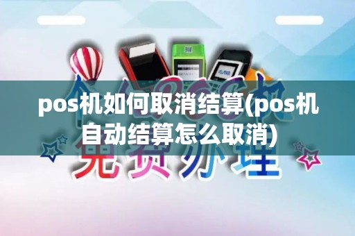 pos机如何取消结算(pos机自动结算怎么取消)