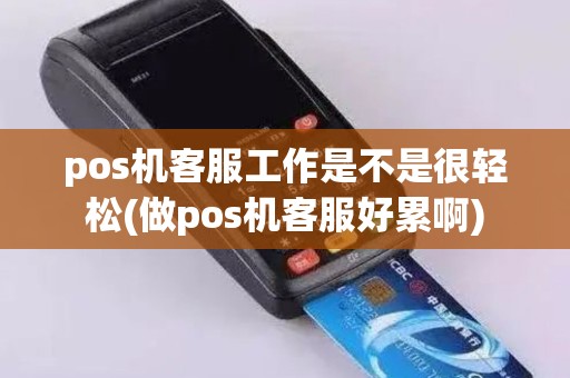 pos机客服工作是不是很轻松(做pos机客服好累啊)
