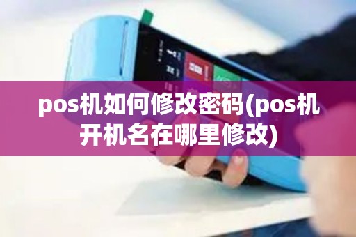 pos机如何修改密码(pos机开机名在哪里修改)