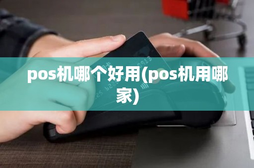 pos机哪个好用(pos机用哪家)